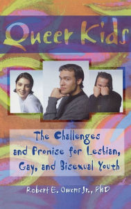 Title: Queer Kids: The Challenges and Promise for Lesbian, Gay, and Bisexual Youth / Edition 1, Author: Robert E Owens