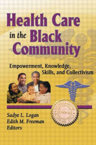 Title: Health Care in the Black Community: Empowerment, Knowledge, Skills, and Collectivism / Edition 1, Author: Sadye Logan