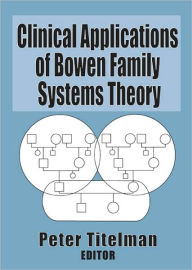 Title: Clinical Applications of Bowen Family Systems Theory / Edition 1, Author: Peter Titelman