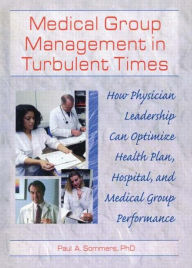 Title: Medical Group Management in Turbulent Times: How Physician Leadership Can Optimize Health Plan, Hospital, and Medical Group Performance / Edition 1, Author: William Winston