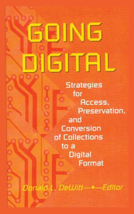 Title: Going Digital: Strategies for Access, Preservation, and Conversion of Collections to a Digital Format / Edition 1, Author: Donald L Dewitt