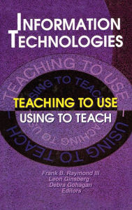 Title: Information Technologies: Teaching to Use—Using to Teach / Edition 1, Author: Frank B Raymond Iii