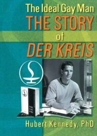 Title: The Ideal Gay Man: The Story of Der Kreis / Edition 1, Author: Hubert Kennedy