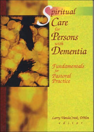 Title: Spiritual Care for Persons with Dementia: Fundamentals for Pastoral Practice / Edition 1, Author: Larry Van De Creek