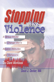 Title: Stopping The Violence: A Group Model To Change Men'S Abusive Att...Workbook / Edition 1, Author: David J Decker