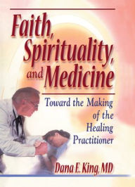 Title: Faith, Spirituality, and Medicine: Toward the Making of the Healing Practitioner, Author: Dana E King