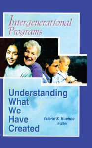 Title: Intergenerational Programs: Understanding What We Have Created / Edition 1, Author: Valerie Kuehne