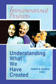 Title: Intergenerational Programs: Understanding What We Have Created / Edition 1, Author: Valerie Kuehne