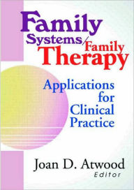 Title: Family Systems/Family Therapy: Applications for Clinical Practice / Edition 1, Author: Joan D Atwood
