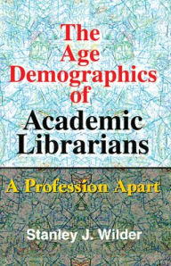 Title: The Age Demographics of Academic Librarians: A Profession Apart / Edition 1, Author: Stanley Wilder