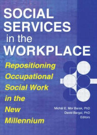 Title: Social Services in the Workplace: Repositioning Occupational Social Work in the New Millennium / Edition 1, Author: David Bargal