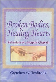 Title: Broken Bodies, Healing Hearts: Reflections of a Hospital Chaplain / Edition 1, Author: Gretchen Tenbrook