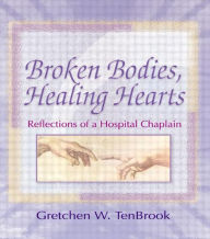 Title: Broken Bodies, Healing Hearts: Reflections of a Hospital Chaplain / Edition 1, Author: Gretchen Tenbrook