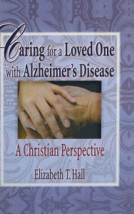 Title: Caring for a Loved One with Alzheimer's Disease: A Christian Perspective, Author: Elizabeth T Hall