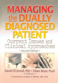 Title: Managing the Dually Diagnosed Patient: Current Issues and Clinical Approaches, Second Edition / Edition 1, Author: David F O'Connell