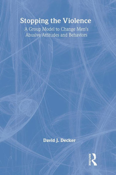 Stopping the Violence: A Group Model to Change Men's Abusive Attitudes and Behaviors / Edition 1