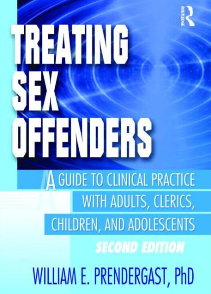 Treating Sex Offenders: A Guide to Clinical Practice with Adults, Clerics, Children, and Adolescents, Second Edition / Edition 1