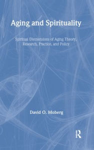 Title: Aging and Spirituality: Spiritual Dimensions of Aging Theory, Research, Practice, and Policy / Edition 1, Author: David O. Moberg