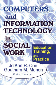 Title: Computers and Information Technology in Social Work: Education, Training, and Practice / Edition 1, Author: Jo Ann R Coe