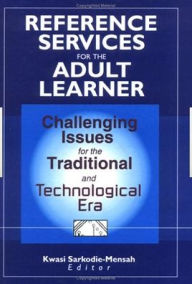 Title: Reference Services for the Adult Learner: Challenging Issues for the Traditional and Technological Era / Edition 1, Author: Sarkodie-Mensah Kwasi