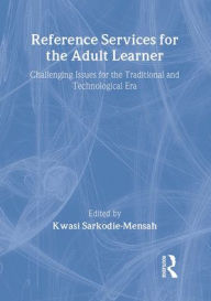 Title: Reference Services for the Adult Learner: Challenging Issues for the Traditional and Technological Era / Edition 1, Author: Sarkodie-Mensah Kwasi