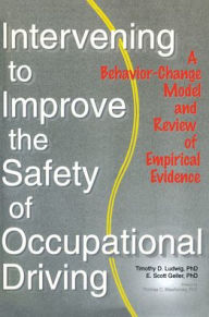 Title: Intervening to Improve the Safety of Occupational Driving: A Behavior-Change Model and Review of Empirical Evidence / Edition 1, Author: Timothy D. Ludwig