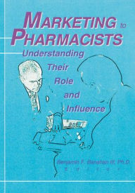 Title: Marketing to Pharmacists: Understanding Their Role and Influence, Author: Benjamin F Banahan