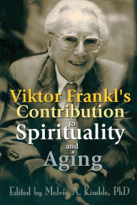 Title: Viktor Frankl's Contribution to Spirituality and Aging, Author: Melvin A. Kimble