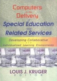 Title: Computers in the Delivery of Special Education and Related Services: Developing Collaborative and Individualized Learning Environments, Author: Louis J Kruger