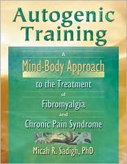 Title: Autogenic Training: A Mind-Body Approach to the Treatment of Fibromyalgia and Chronic Pain Syndrome / Edition 1, Author: Micah R. Sadigh