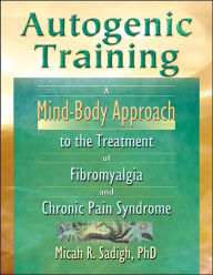 Title: Autogenic Training: A Mind-Body Approach to the Treatment of Fibromyalgia and Chronic Pain Syndrome, Author: Micah R. Sadigh