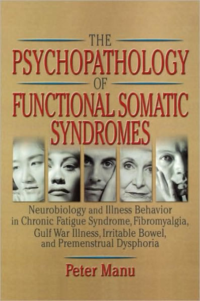 The Psychopathology of Functional Somatic Syndromes: Neurobiology and Illness Behavior in Chronic Fatigue Syndrome, Fibromyalgia, Gulf War Illness, Irrit