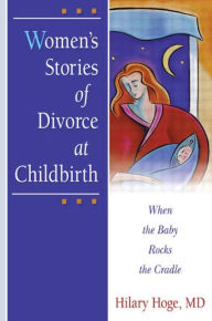 Title: Women's Stories of Divorce at Childbirth: When the Baby Rocks the Cradle, Author: Hilary Hoge