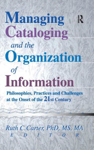 Title: Managing Cataloging and the Organization of Information: Philosophies, Practices and Challenges at the Onset of the 21st Century, Author: Ruth C Carter