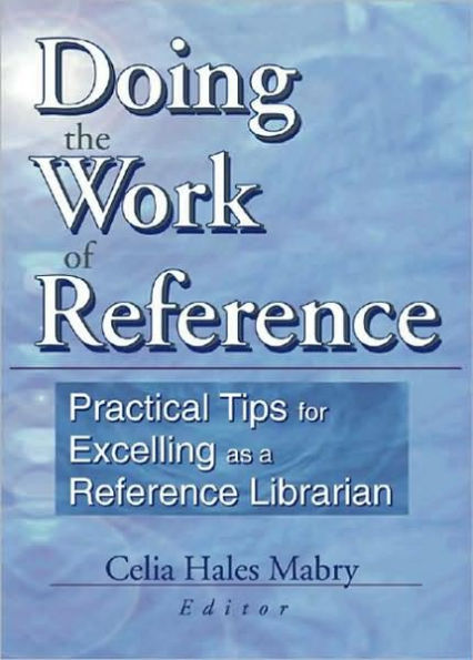 Doing the Work of Reference: Practical Tips for Excelling as a Reference Librarian