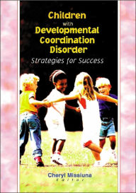 Title: Children with Developmental Coordination Disorder: Strategies for Success / Edition 1, Author: Cheryl Missiuna