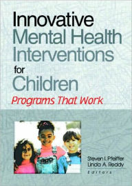 Title: Innovative Mental Health Interventions for Children: Programs That Work / Edition 1, Author: Steven I Pfeiffer