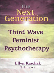 Title: The Next Generation: Third Wave Feminist Psychotherapy / Edition 1, Author: Ellyn Kaschak