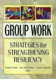 Title: Group Work: Strategies for Strengthening Resiliency / Edition 1, Author: Timothy Kelly B