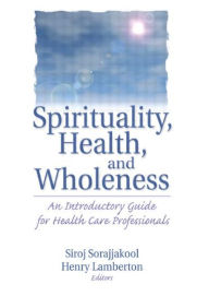 Title: Spirituality, Health, and Wholeness: An Introductory Guide for Health Care Professionals / Edition 1, Author: Henry Lamberton