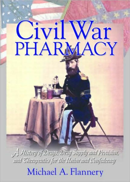 Civil War Pharmacy: A History of Drugs, Drug Supply and Provision, and Therapeutics for the Union and Confederacy
