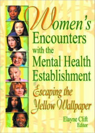 Title: Women's Encounters with the Mental Health Establishment: Escaping the Yellow Wallpaper / Edition 1, Author: Elayne Clift