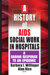 Title: A History of AIDS Social Work in Hospitals: A Daring Response to an Epidemic / Edition 1, Author: Barbara I Willinger