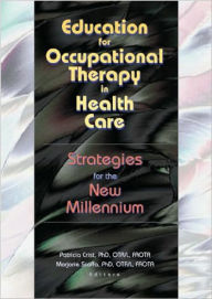 Title: Education for Occupational Therapy in Health Care: Strategies for the New Millennium / Edition 1, Author: Patricia Crist