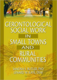 Title: Gerontological Social Work in Small Towns and Rural Communities / Edition 1, Author: Lenard W Kaye