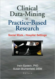 Title: Clinical Data-Mining in Practice-Based Research: Social Work in Hospital Settings / Edition 1, Author: Irwin Epstein