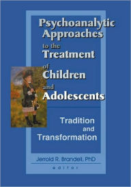 Title: Psychoanalytic Approaches to the Treatment of Children and Adolescents: Tradition and Transformation / Edition 1, Author: Jerrold R Brandell