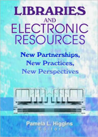 Title: Libraries and Electronic Resources: New Partnerships, New Practices, New Perspectives, Author: Pamela Higgins