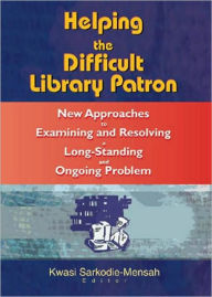 Title: Helping the Difficult Library Patron: New Approaches to Examining and Resolving a Long-Standing and Ongoing Problem / Edition 1, Author: Linda S Katz