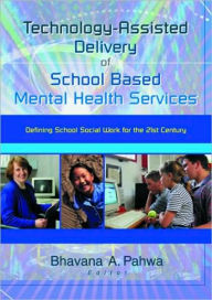 Title: Technology-Assisted Delivery of School Based Mental Health Services: Defining School Social Work for the 21st Century / Edition 1, Author: Bhavna Pahwa